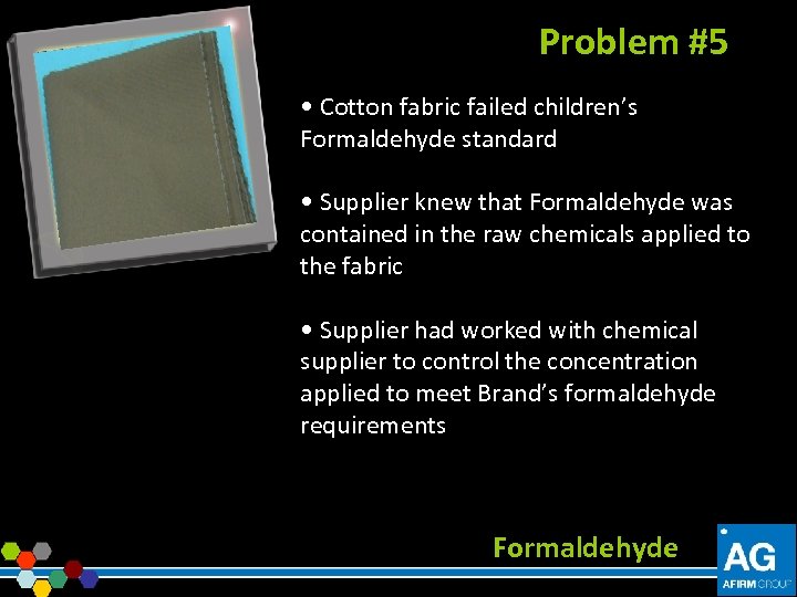 Problem #5 • Cotton fabric failed children’s Formaldehyde standard • Supplier knew that Formaldehyde