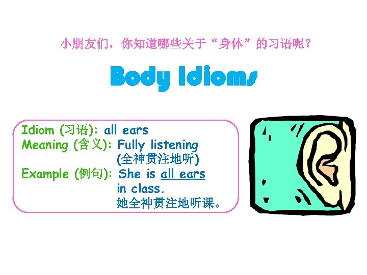 小朋友们，你知道哪些关于“身体”的习语呢？ Body Idioms Idiom (习语): all ears Meaning (含义): Fully listening (全神贯注地听) Example (例句):