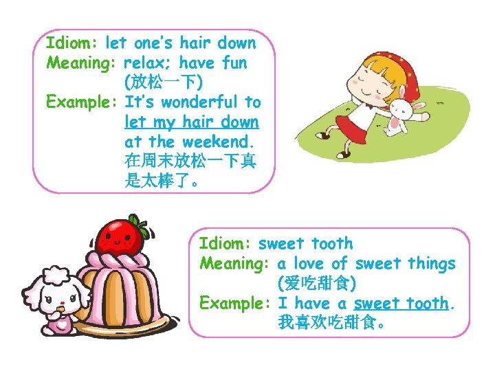 Idiom: let one’s hair down Meaning: relax; have fun (放松一下) Example: It’s wonderful to
