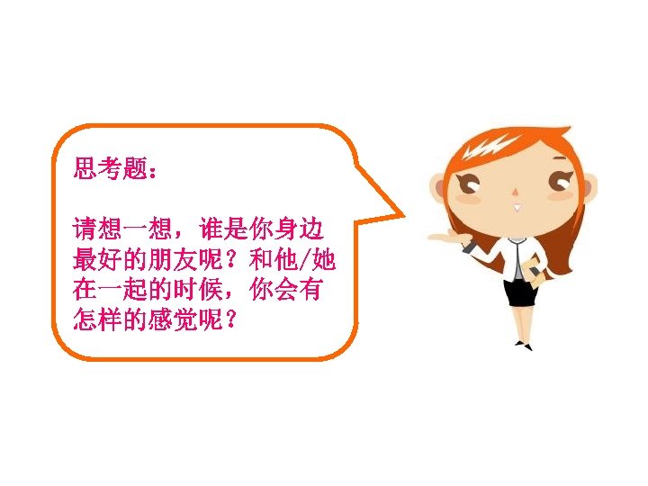 思考题： 请想一想，谁是你身边 最好的朋友呢？和他/她 在一起的时候，你会有 怎样的感觉呢？ 