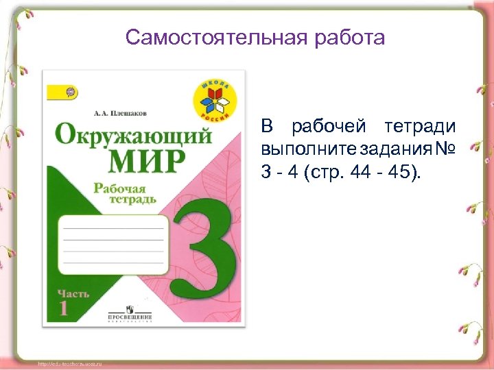 Самостоятельная работа В рабочей тетради выполните задания № 3 4 (стр. 44 45). 