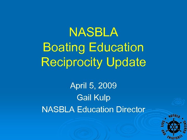 NASBLA Boating Education Reciprocity Update April 5, 2009 Gail Kulp NASBLA Education Director 
