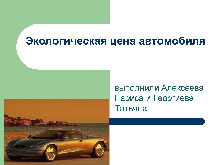 Экологическая цена автомобиля выполнили Алексеева Лариса и Георгиева Татьяна 