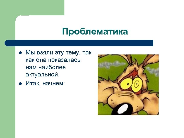 Проблематика l l Мы взяли эту тему, так как она показалась нам наиболее актуальной.