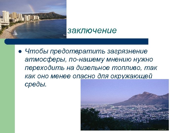 заключение l Чтобы предотвратить загрязнение атмосферы, по-нашему мнению нужно переходить на дизельное топливо, так