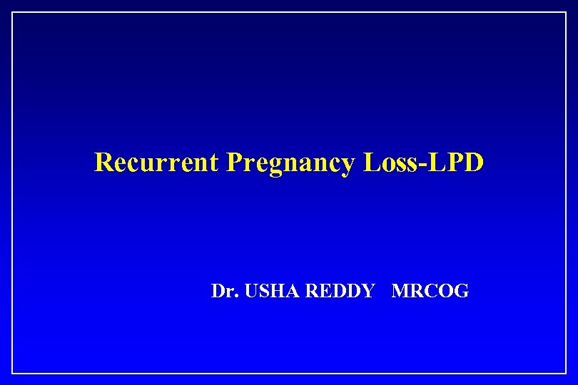 Recurrent Pregnancy Loss-LPD Dr. USHA REDDY MRCOG 