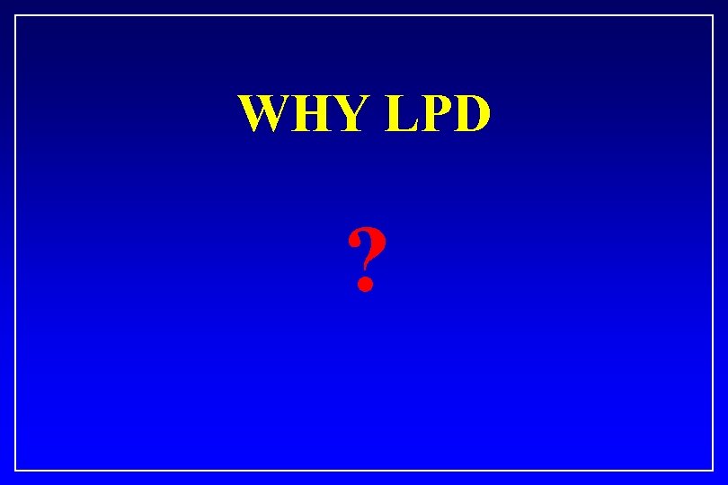 WHY LPD ? 