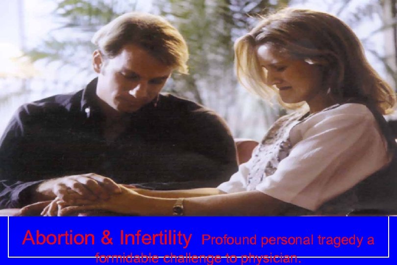 Abortion & Infertility Profound personal tragedy a formidable challenge to physician. 