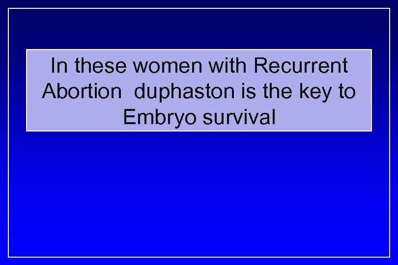 In these women with Recurrent Abortion duphaston is the key to Embryo survival 