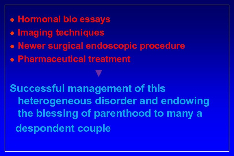 l l Hormonal bio essays Imaging techniques Newer surgical endoscopic procedure Pharmaceutical treatment ▼