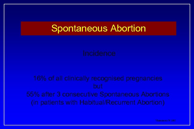 Spontaneous Abortion Incidence 16% of all clinically recognised pregnancies but 55% after 3 consecutive