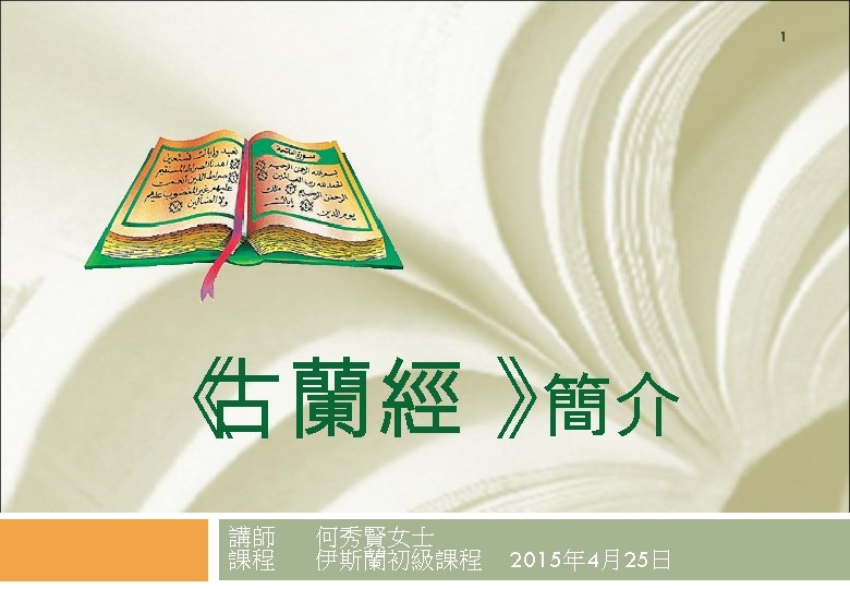 1 《 古蘭經 》 簡介 講師 課程 何秀賢女士 伊斯蘭初級課程 2015年 4月25日 