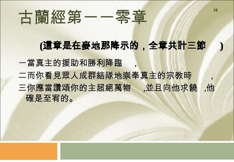 古蘭經第一一零章 58 (這章是在麥地那降示的，全章共計三節 一當真主的援助和勝利降臨 , 二而你看見眾人成群結隊地崇奉真主的宗教時 , 三你應當讚頌你的主超絕萬物 , 並且向他求饒 , 他 確是至宥的。 )