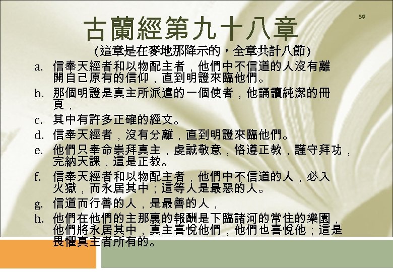 古蘭經第九十八章 a. b. c. d. e. f. g. h. (這章是在麥地那降示的，全章共計八節) 信奉天經者和以物配主者，他們中不信道的人沒有離 開自己原有的信仰，直到明證來臨他們。 那個明證是真主所派遣的一個使者，他誦讀純潔的冊 頁，