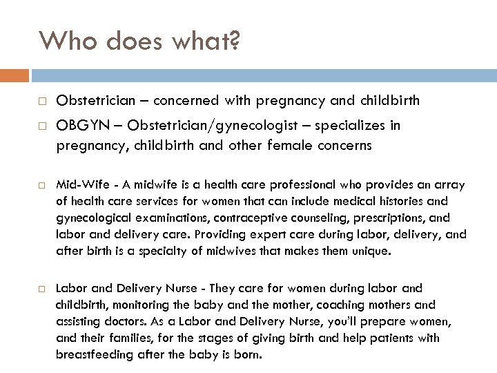 Who does what? Obstetrician – concerned with pregnancy and childbirth OBGYN – Obstetrician/gynecologist –
