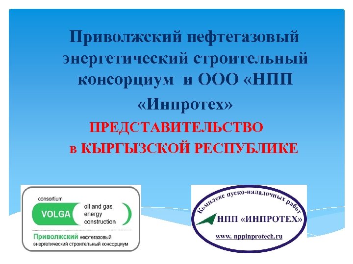 Приволжский нефтегазовый энергетический строительный консорциум и ООО «НПП «Инпротех» ПРЕДСТАВИТЕЛЬСТВО в КЫРГЫЗСКОЙ РЕСПУБЛИКЕ 