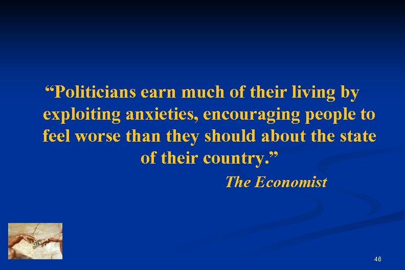“Politicians earn much of their living by exploiting anxieties, encouraging people to feel worse