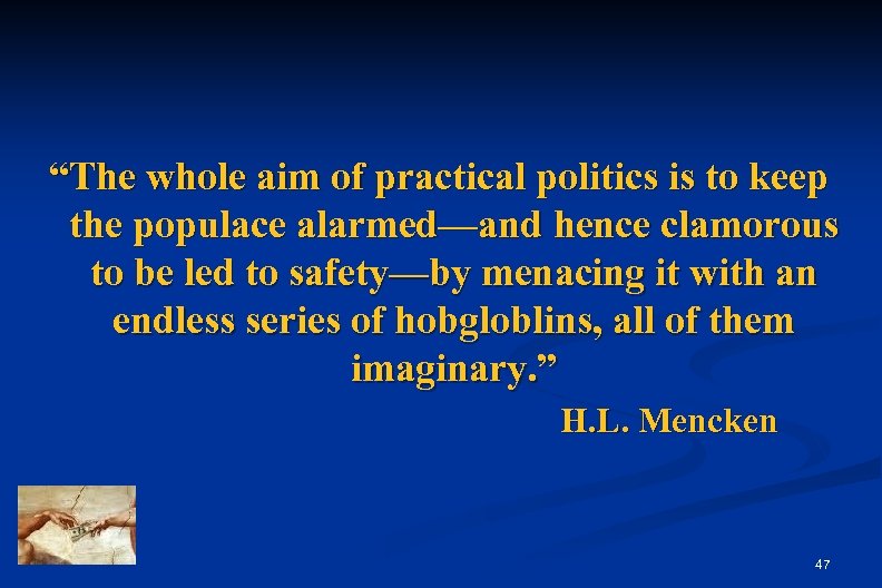 “The whole aim of practical politics is to keep the populace alarmed—and hence clamorous