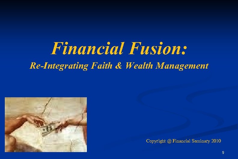 Financial Fusion: Re-Integrating Faith & Wealth Management Copyright @ Financial Seminary 2010 9 