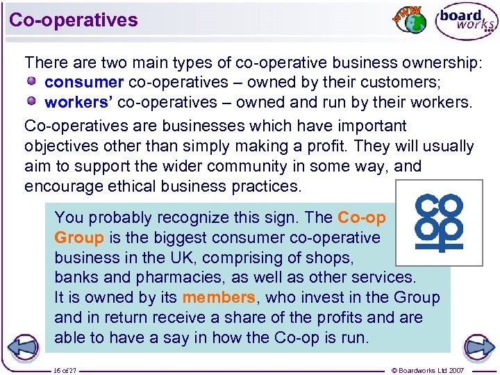 Co-operatives There are two main types of co-operative business ownership: consumer co-operatives – owned