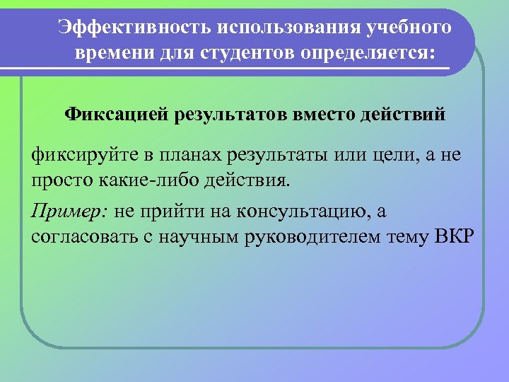 Эффективность использования учебного времени для студентов определяется: Фиксацией результатов вместо действий фиксируйте в планах