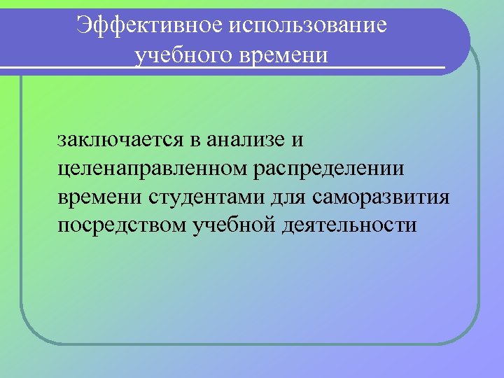 Эффективное использование учебного времени заключается в анализе и целенаправленном распределении времени студентами для саморазвития