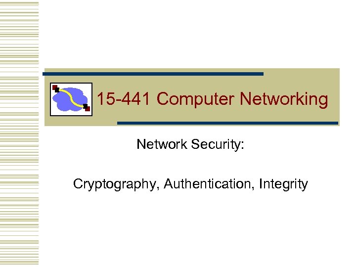 15 -441 Computer Networking Network Security: Cryptography, Authentication, Integrity 