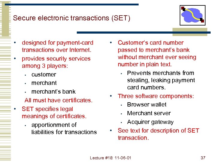 Secure electronic transactions (SET) • designed for payment-card transactions over Internet. • provides security