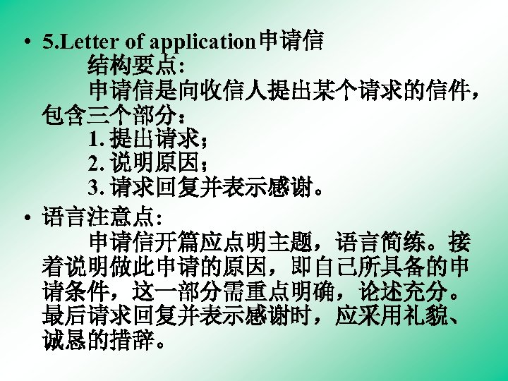  • 5. Letter of application申请信 　　结构要点: 　　申请信是向收信人提出某个请求的信件， 包含三个部分： 　　1. 提出请求； 　　2. 说明原因； 　　3.