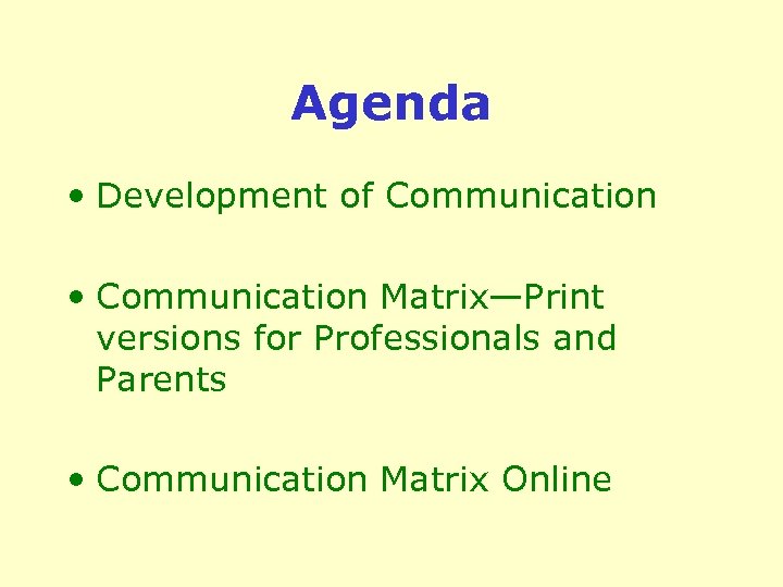 Agenda • Development of Communication • Communication Matrix—Print versions for Professionals and Parents •