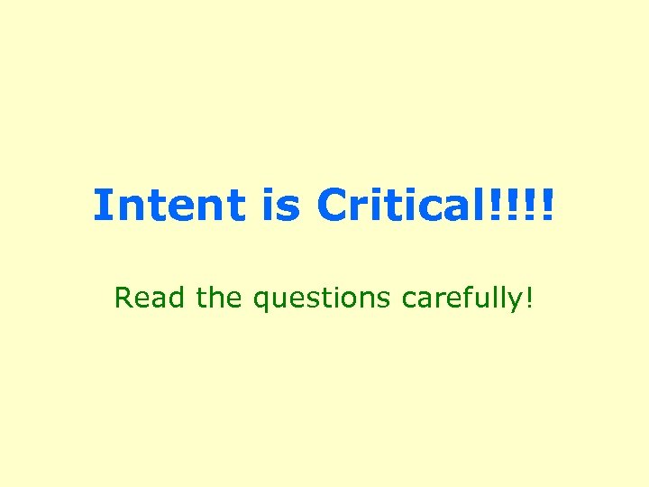 Intent is Critical!!!! Read the questions carefully! 