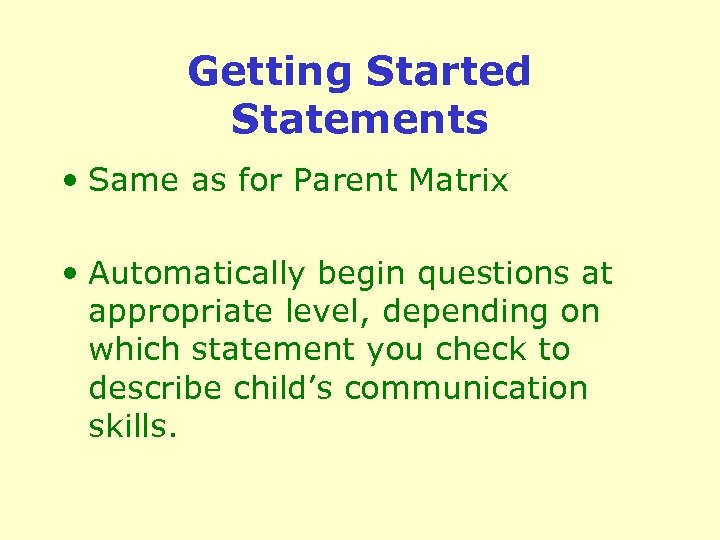 Getting Started Statements • Same as for Parent Matrix • Automatically begin questions at