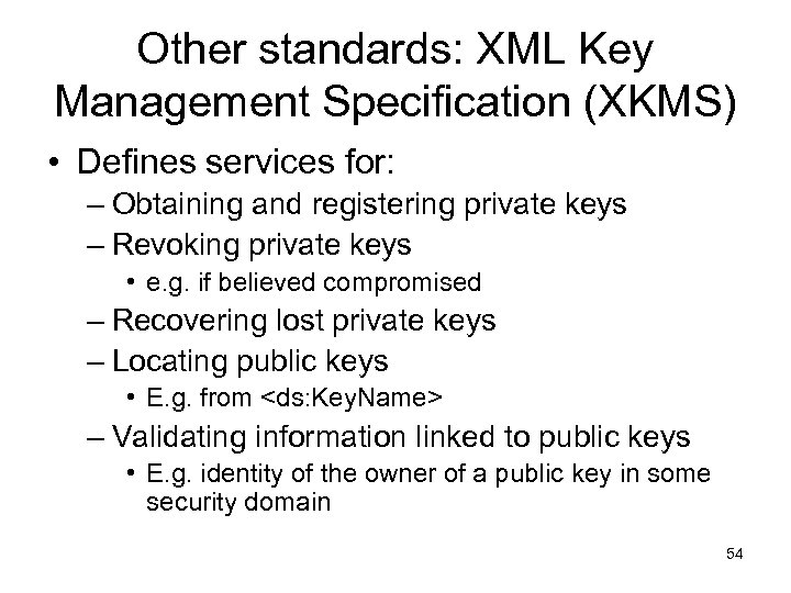 Other standards: XML Key Management Specification (XKMS) • Defines services for: – Obtaining and