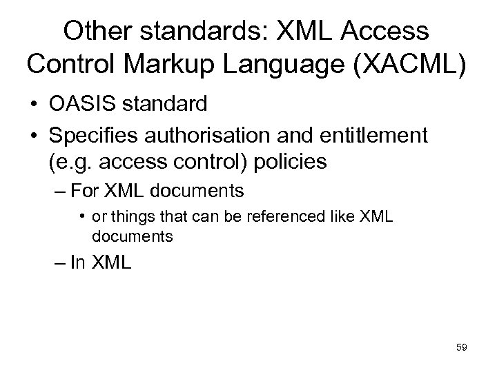 Other standards: XML Access Control Markup Language (XACML) • OASIS standard • Specifies authorisation