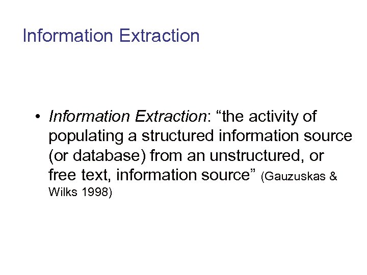 Information Extraction • Information Extraction: “the activity of populating a structured information source (or