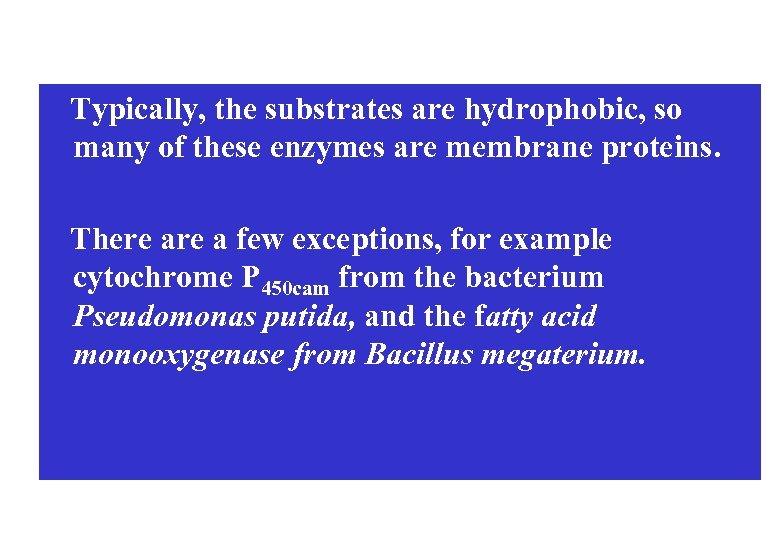 Typically, the substrates are hydrophobic, so many of these enzymes are membrane proteins. There