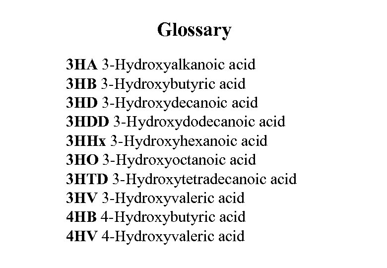 Glossary 3 HA 3 -Hydroxyalkanoic acid 3 HB 3 -Hydroxybutyric acid 3 HD 3