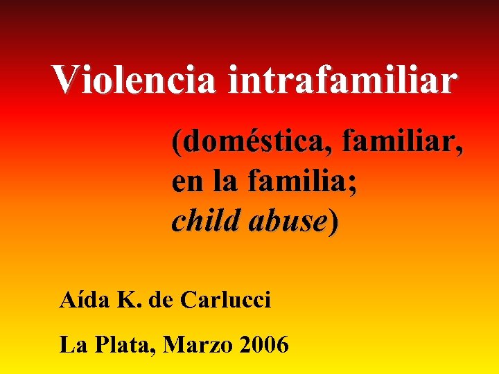Violencia intrafamiliar (doméstica, familiar, en la familia; child abuse) Aída K. de Carlucci La