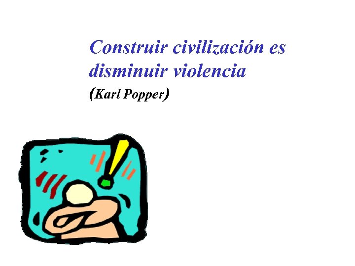 Construir civilización es disminuir violencia (Karl Popper) 