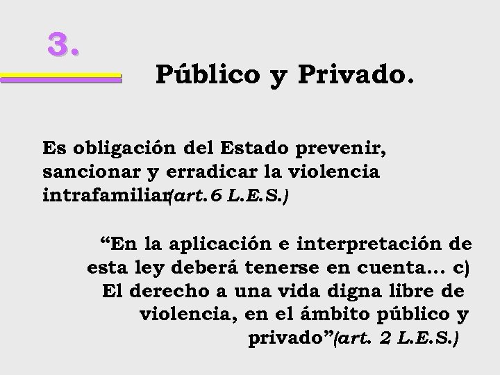 3. Público y Privado. Es obligación del Estado prevenir, sancionar y erradicar la violencia