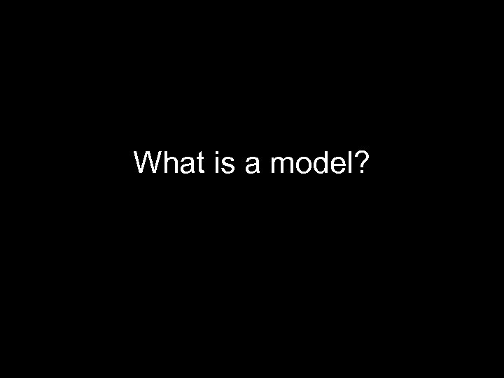 What is a model? 