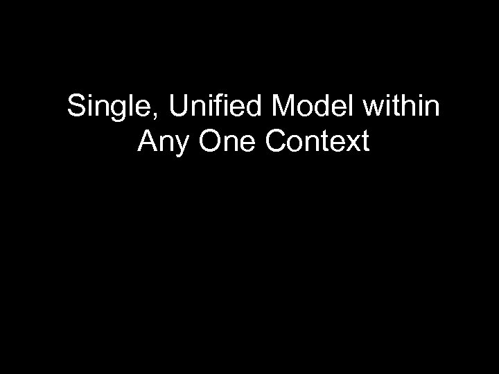Single, Unified Model within Any One Context 