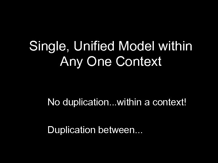 Single, Unified Model within Any One Context No duplication. . . within a context!