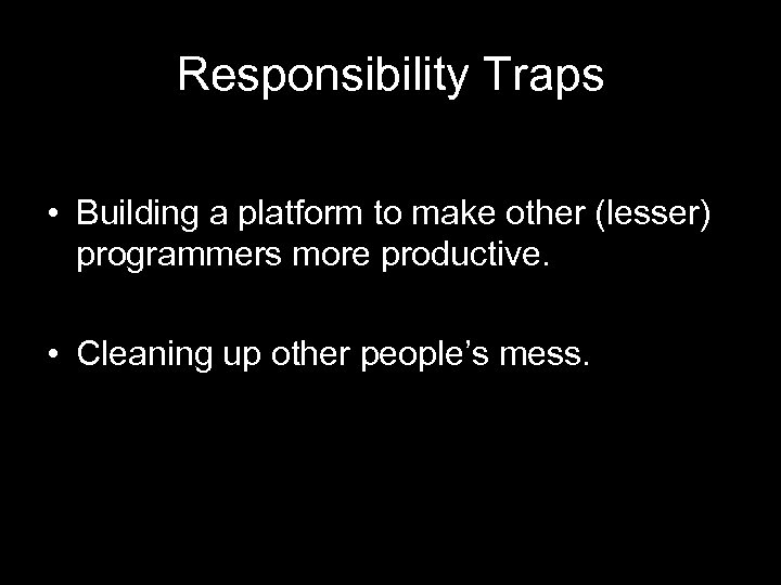 Responsibility Traps • Building a platform to make other (lesser) programmers more productive. •