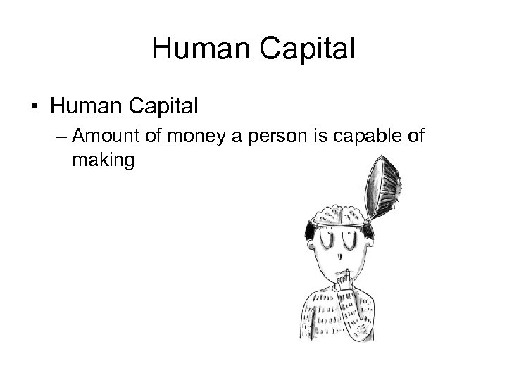 Human Capital • Human Capital – Amount of money a person is capable of