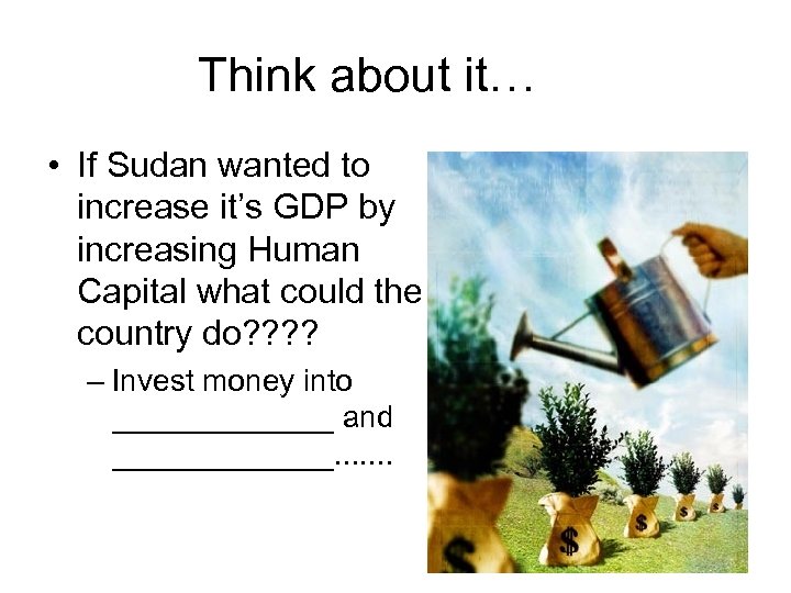 Think about it… • If Sudan wanted to increase it’s GDP by increasing Human