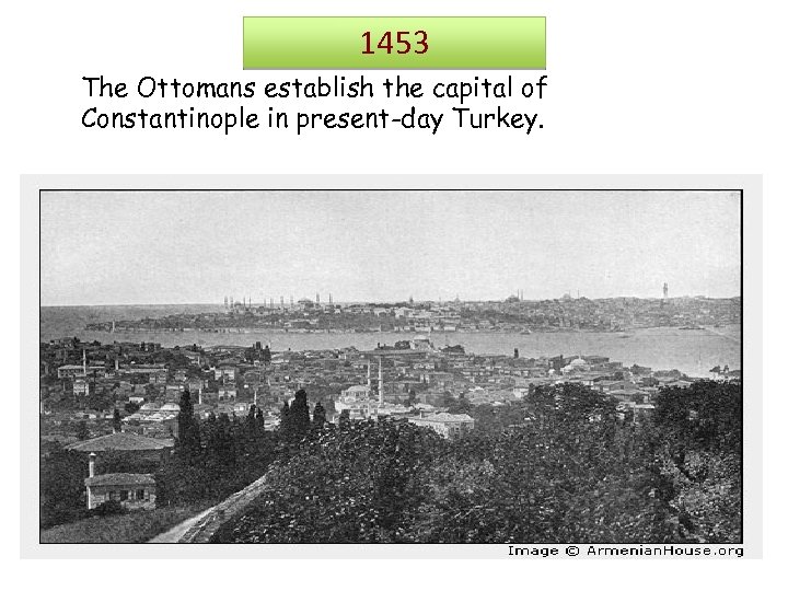 1453 The Ottomans establish the capital of Constantinople in present-day Turkey. 