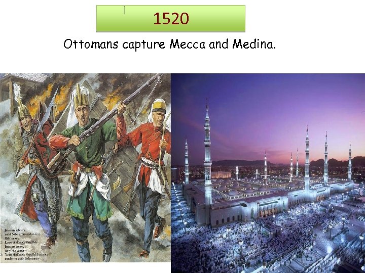 1520 Ottomans capture Mecca and Medina. 