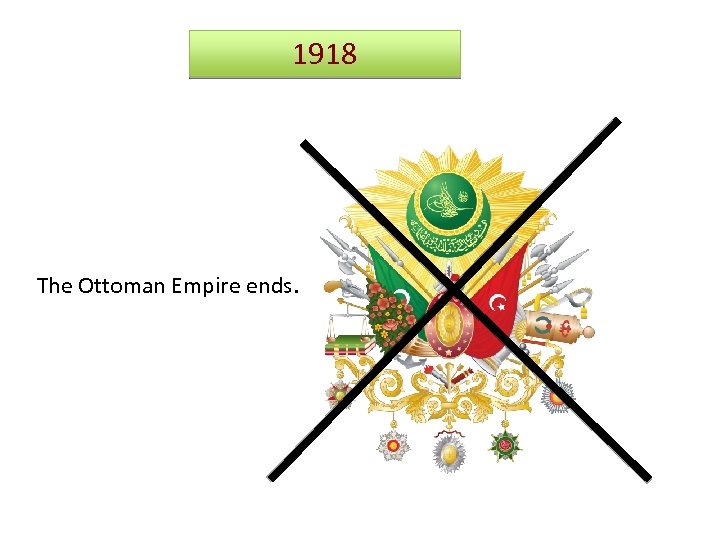 1918 The Ottoman Empire ends. 