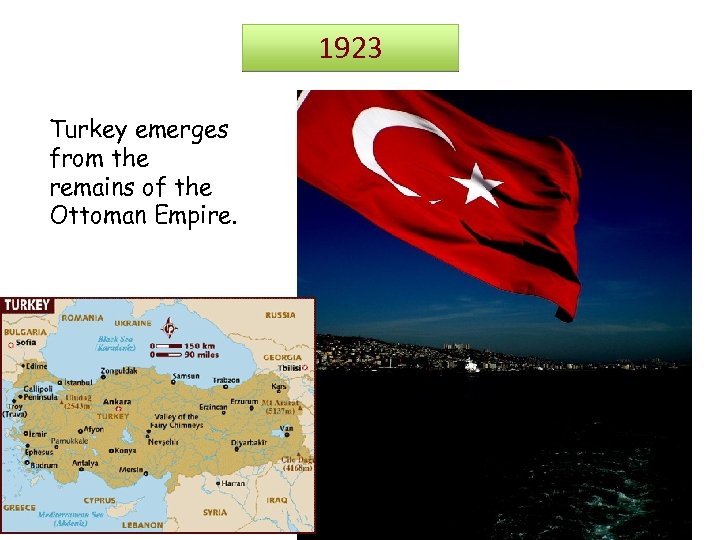 1923 Turkey emerges from the remains of the Ottoman Empire. 